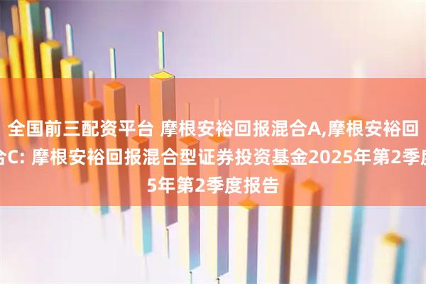 全国前三配资平台 摩根安裕回报混合A,摩根安裕回报混合C: 摩根安裕回报混合型证券投资基金2025年第2季度报告