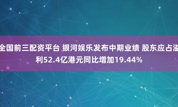 全国前三配资平台 银河娱乐发布中期业绩 股东应占溢利52.4亿港元同比增加19.44%