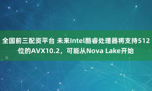 全国前三配资平台 未来Intel酷睿处理器将支持512位的AVX10.2，可能从Nova Lake开始